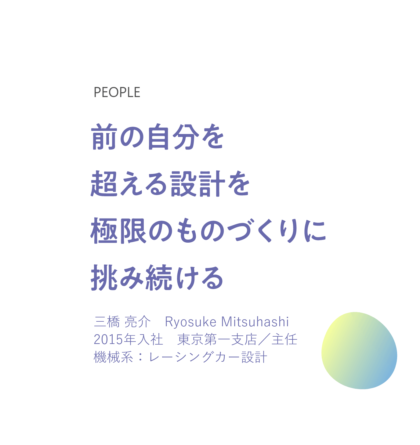 前の自分を超える設計を極限のものづくりに挑み続ける 三橋 亮介　Ryosuke Mitsuhashi 2015年入社　東京第一支店／主任 機械系：レーシングカー設計 