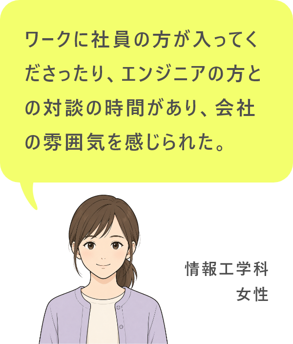 ワークに社員の方が入ってくださったり、エンジニアの方との対談の時間があり、会社の雰囲気を感じられた。